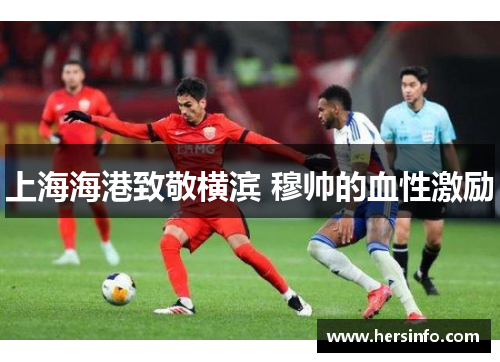 上海海港致敬横滨 穆帅的血性激励