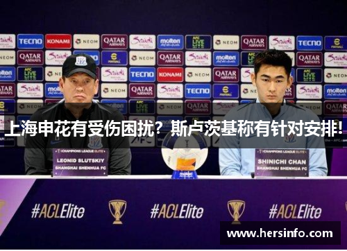 上海申花有受伤困扰？斯卢茨基称有针对安排!