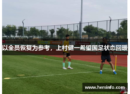 以全员恢复为参考，上村健一希望国足状态回暖