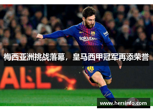 梅西亚洲挑战落幕，皇马西甲冠军再添荣誉