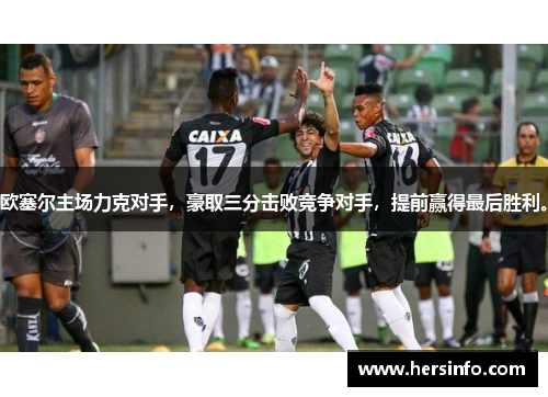 欧塞尔主场力克对手，豪取三分击败竞争对手，提前赢得最后胜利。