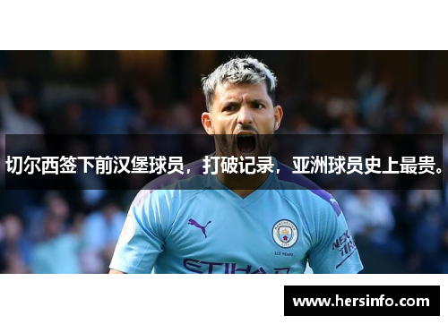 切尔西签下前汉堡球员，打破记录，亚洲球员史上最贵。