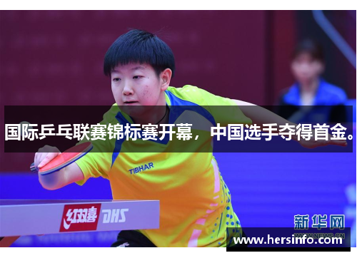 国际乒乓联赛锦标赛开幕，中国选手夺得首金。