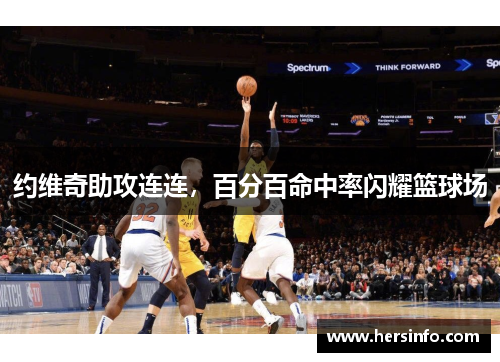 约维奇助攻连连，百分百命中率闪耀篮球场