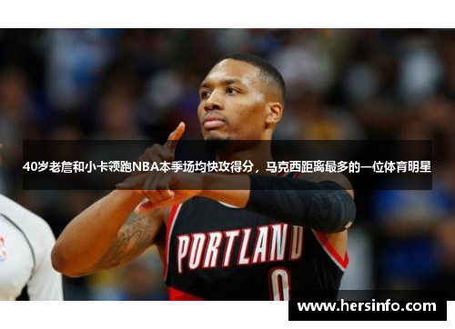 40岁老詹和小卡领跑NBA本季场均快攻得分，马克西距离最多的一位体育明星