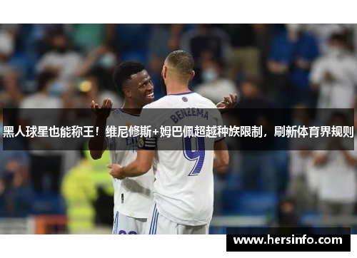黑人球星也能称王！维尼修斯+姆巴佩超越种族限制，刷新体育界规则